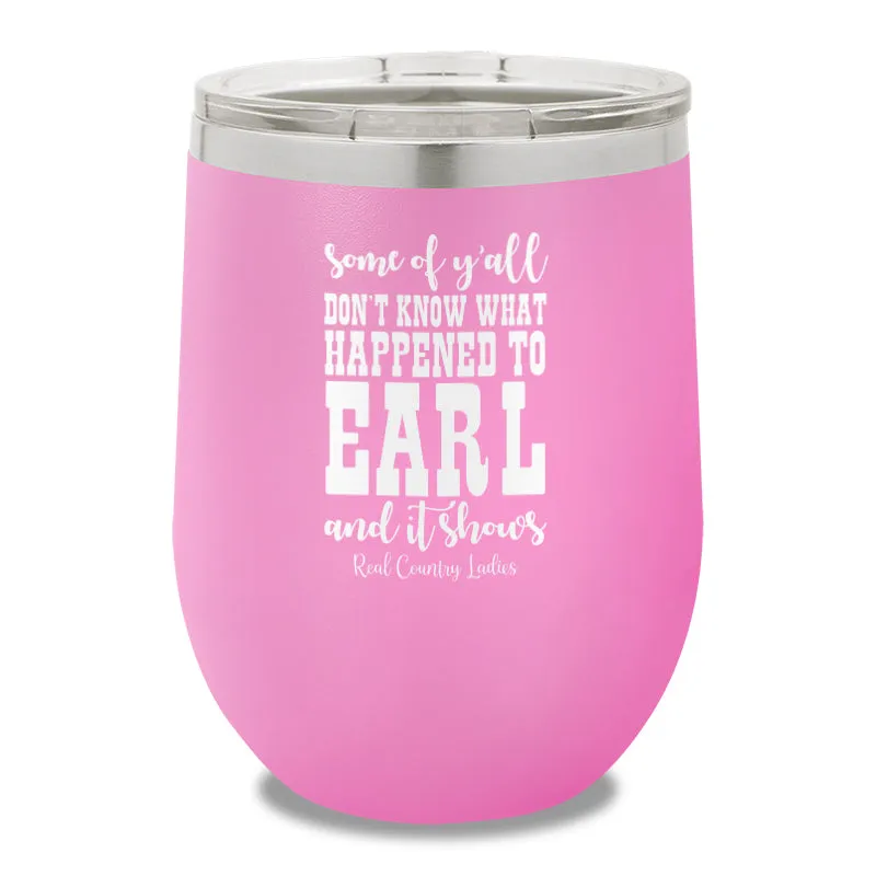 Some Of Y'all Don't Know What Happened To Earl 12oz Stemless Wine Cup