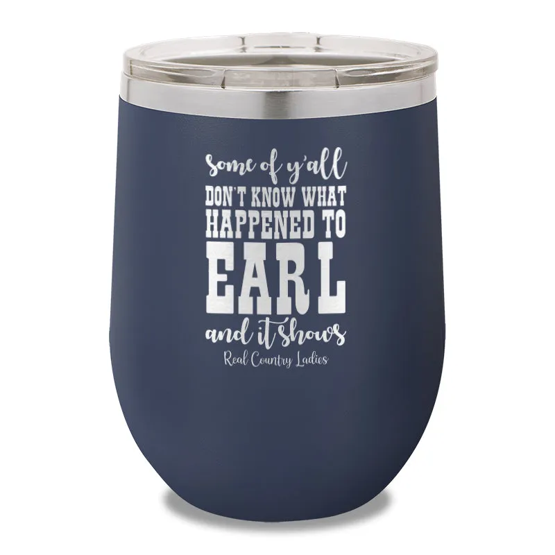 Some Of Y'all Don't Know What Happened To Earl 12oz Stemless Wine Cup