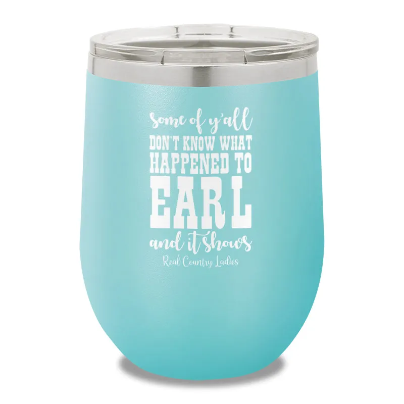 Some Of Y'all Don't Know What Happened To Earl 12oz Stemless Wine Cup