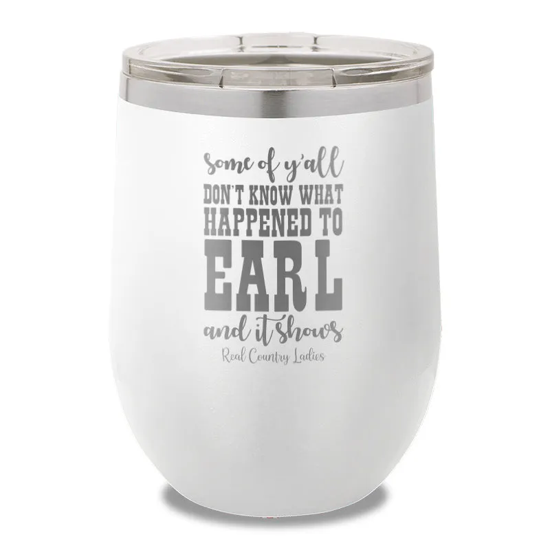 Some Of Y'all Don't Know What Happened To Earl 12oz Stemless Wine Cup