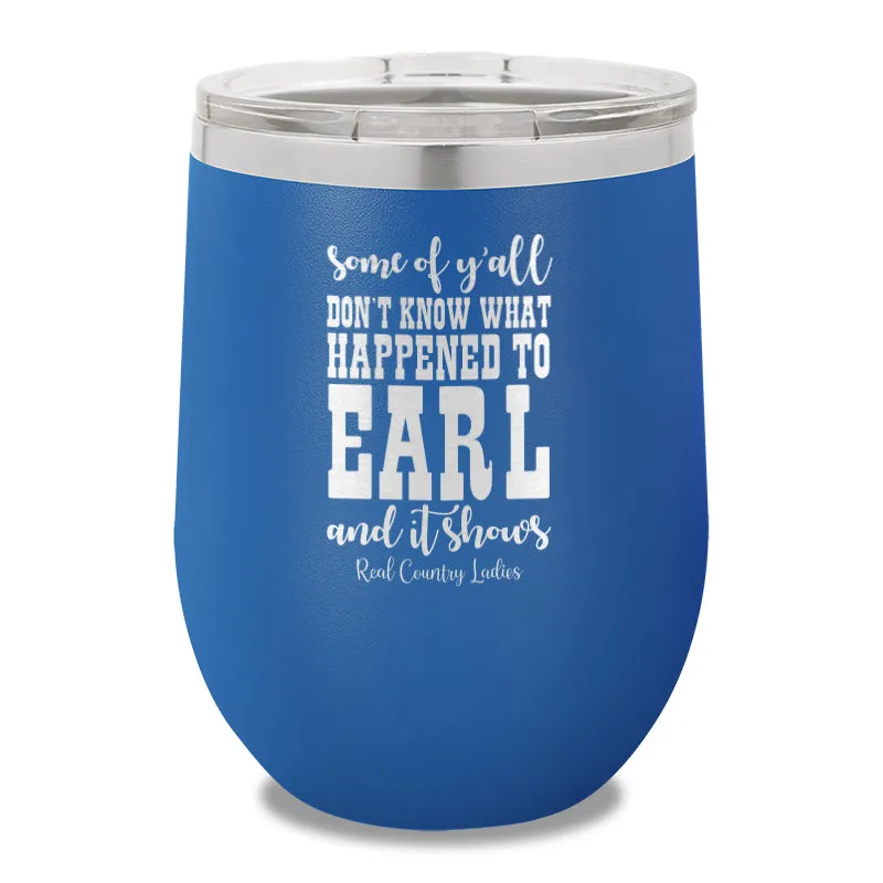 Some Of Y'all Don't Know What Happened To Earl 12oz Stemless Wine Cup