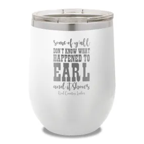 Some Of Y'all Don't Know What Happened To Earl 12oz Stemless Wine Cup